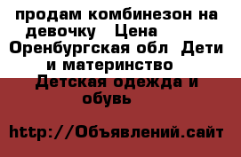 продам комбинезон на девочку › Цена ­ 600 - Оренбургская обл. Дети и материнство » Детская одежда и обувь   